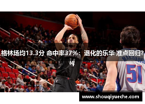 格林场均13.3分 命中率37%：退化的乐华 准点回归？